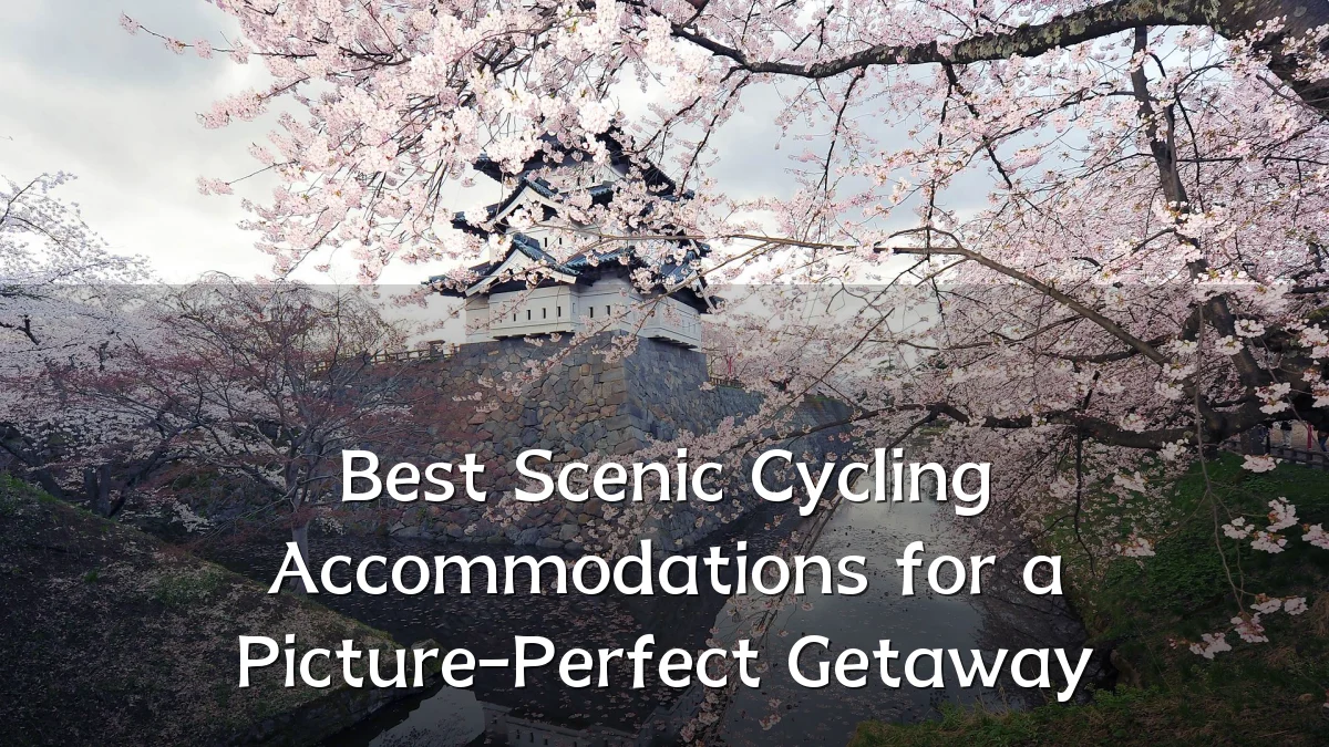Best Scenic Cycling Accommodations for a Picture-Perfect Getaway
