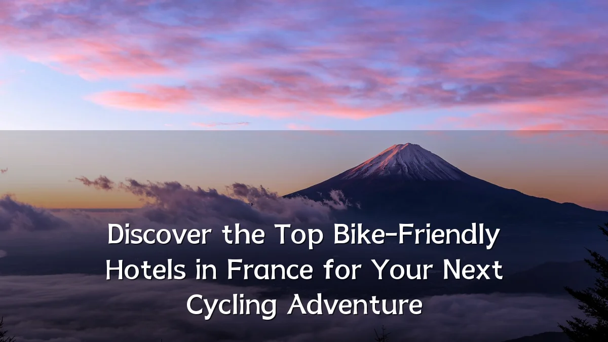 Discover the Top Bike-Friendly Hotels in France for Your Next Cycling Adventure