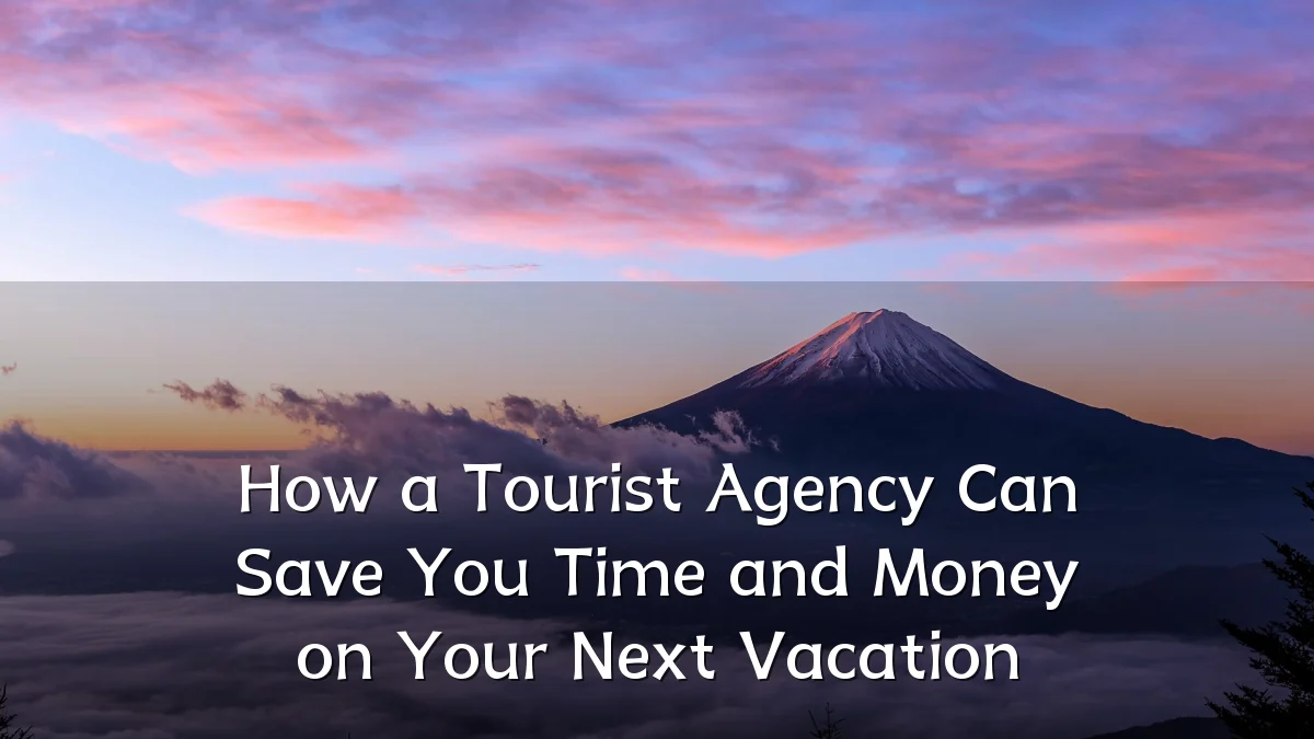 How a Tourist Agency Can Save You Time and Money on Your Next Vacation