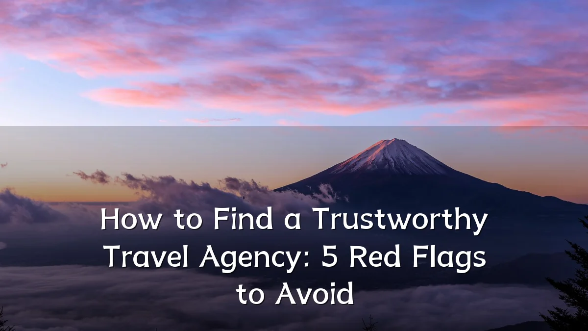 How to Find a Trustworthy Travel Agency: 5 Red Flags to Avoid