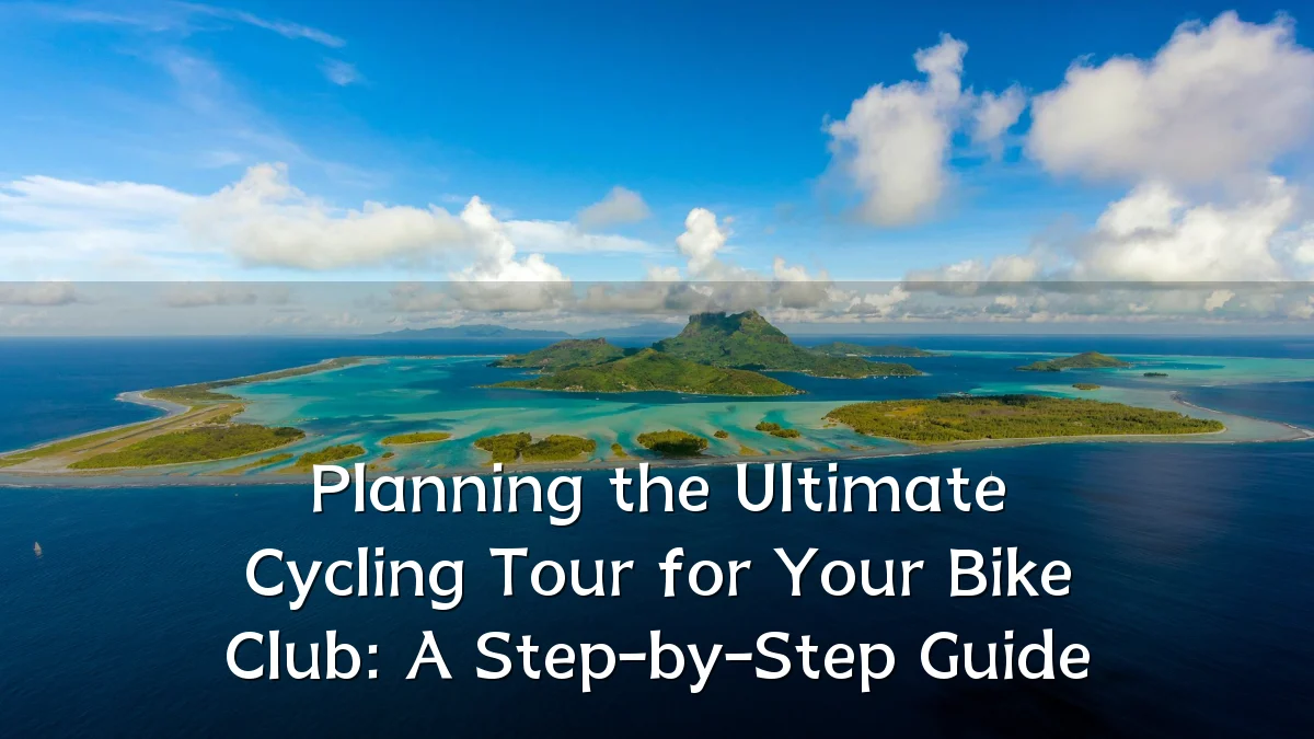 Planning the Ultimate Cycling Tour for Your Bike Club: A Step-by-Step Guide