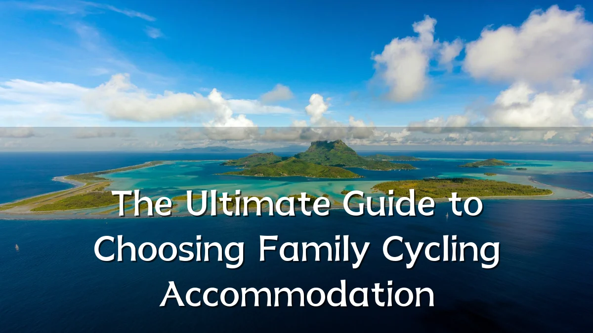 The Ultimate Guide to Choosing Family Cycling Accommodation