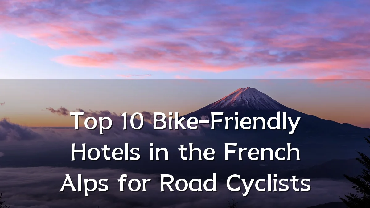 Top 10 Bike-Friendly Hotels in the French Alps for Road Cyclists