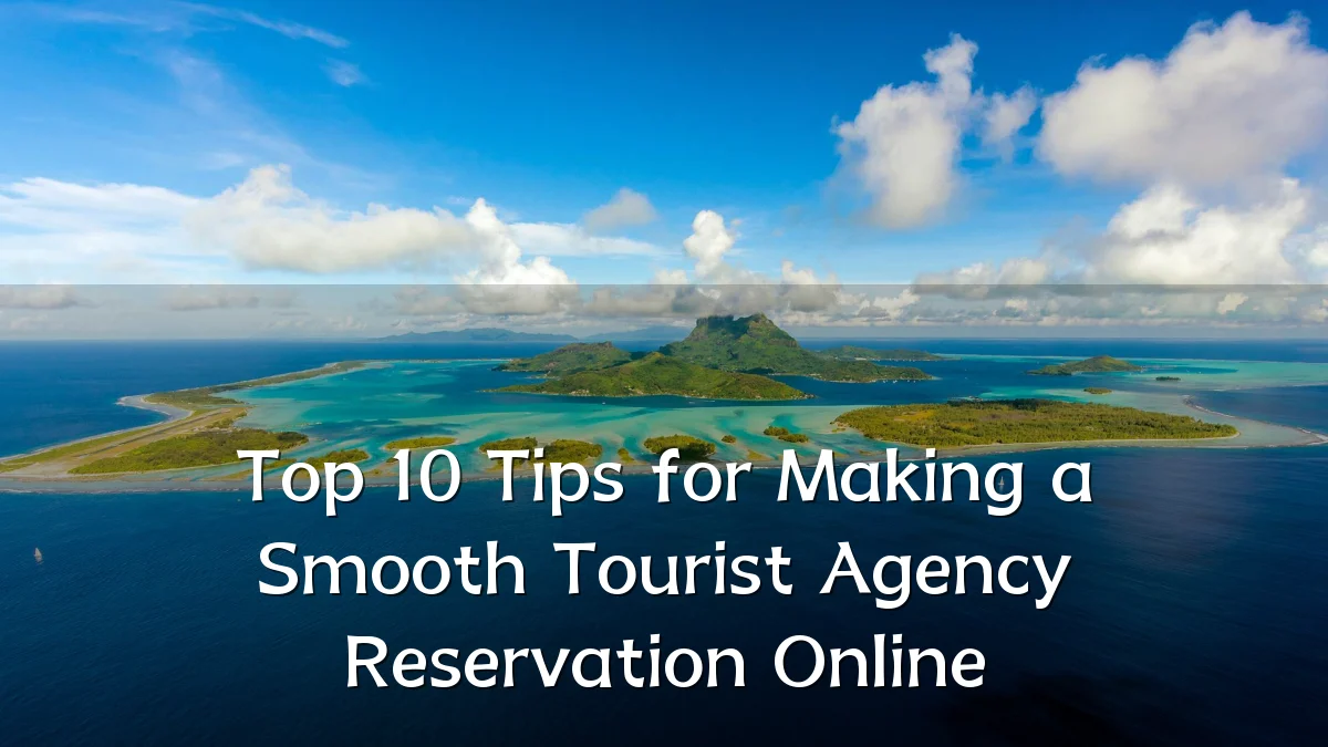 Top 10 Tips for Making a Smooth Tourist Agency Reservation Online