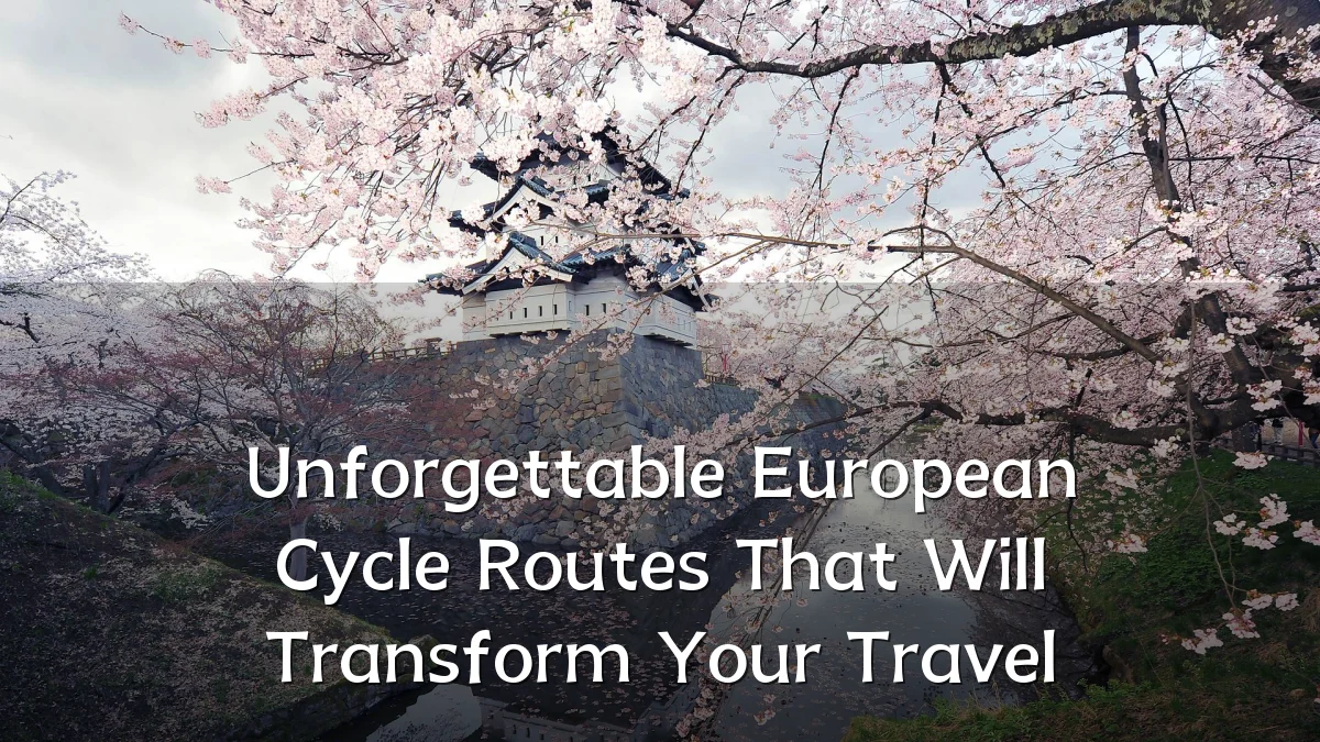 Unforgettable European Cycle Routes That Will Transform Your Travel