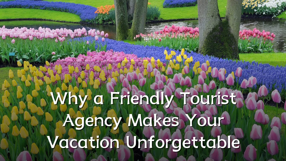 Why a Friendly Tourist Agency Makes Your Vacation Unforgettable
