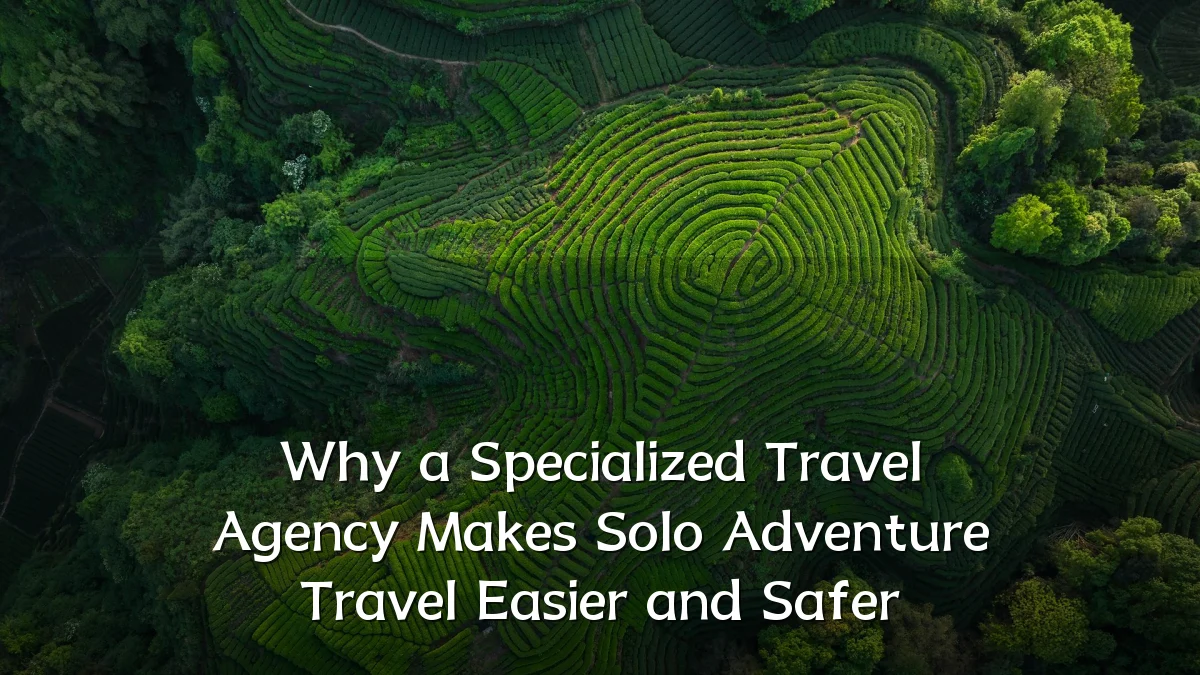 Why a Specialized Travel Agency Makes Solo Adventure Travel Easier and Safer