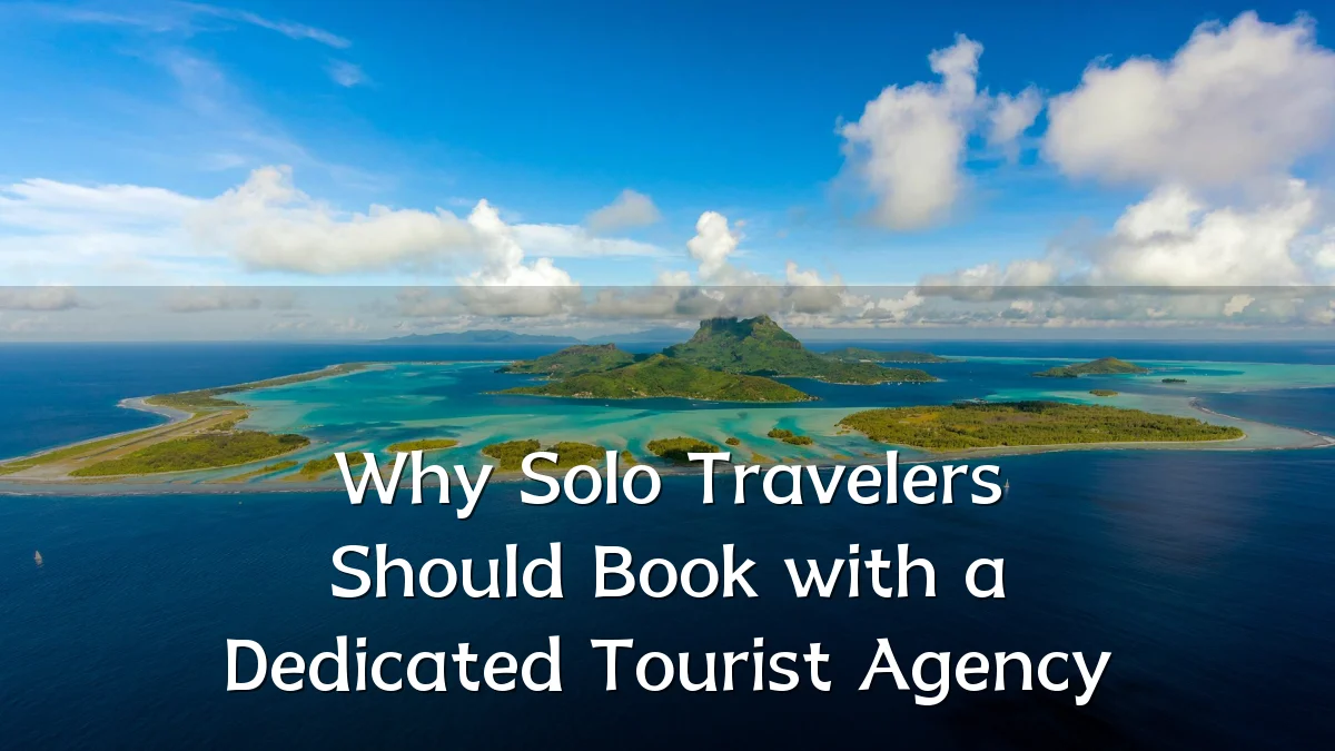 Why Solo Travelers Should Book with a Dedicated Tourist Agency