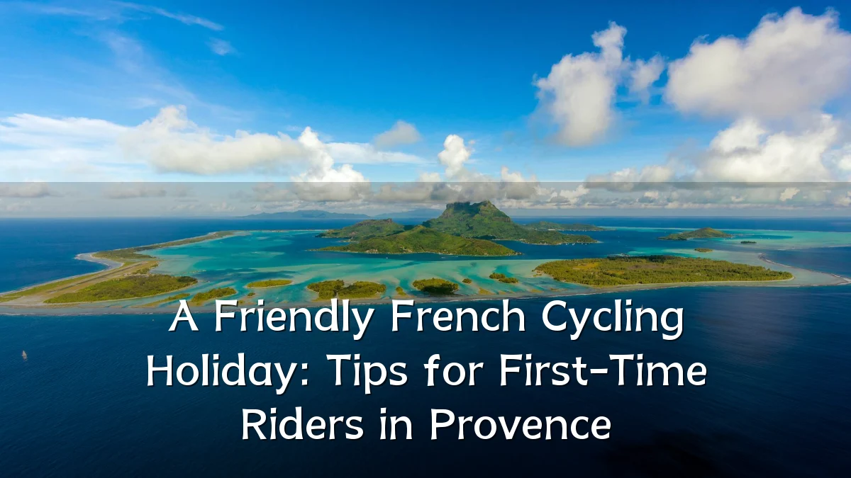 A Friendly French Cycling Holiday: Tips for First-Time Riders in Provence