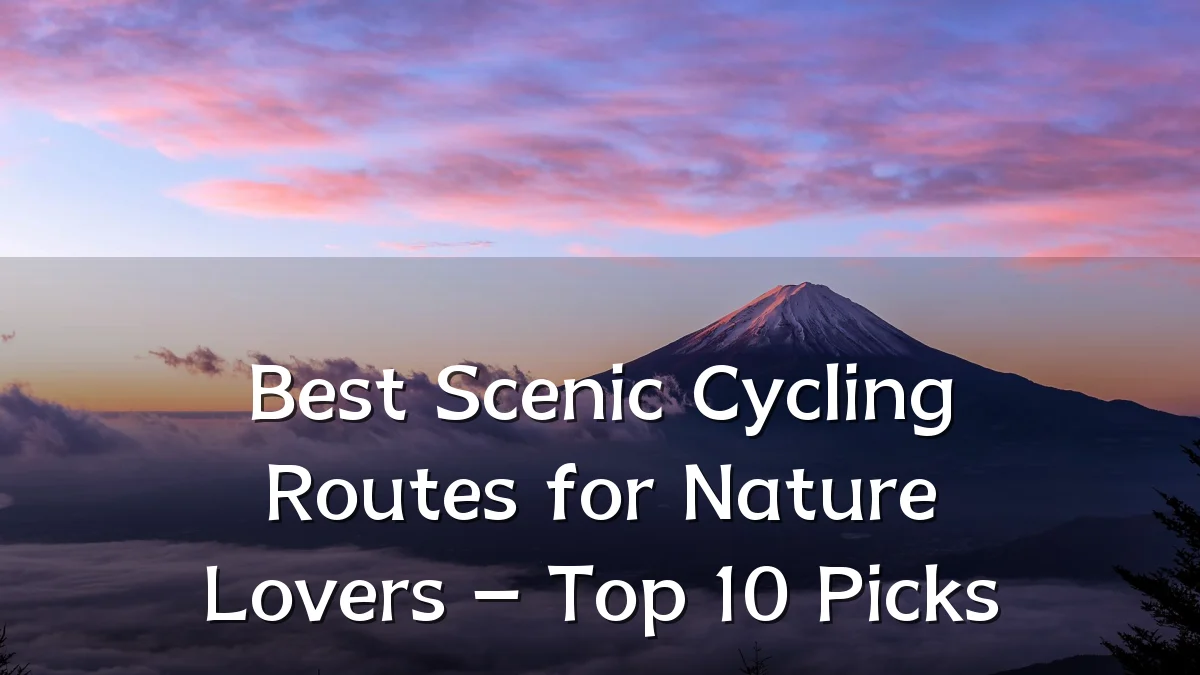 Best Scenic Cycling Routes for Nature Lovers – Top 10 Picks