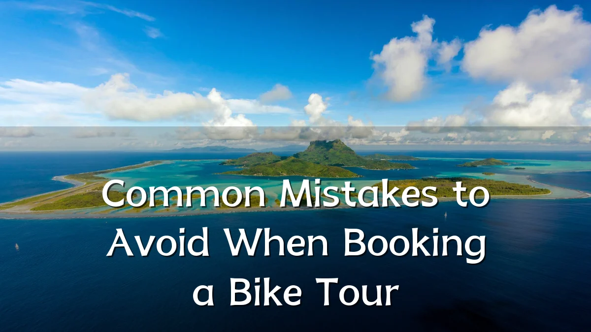 Common Mistakes to Avoid When Booking a Bike Tour