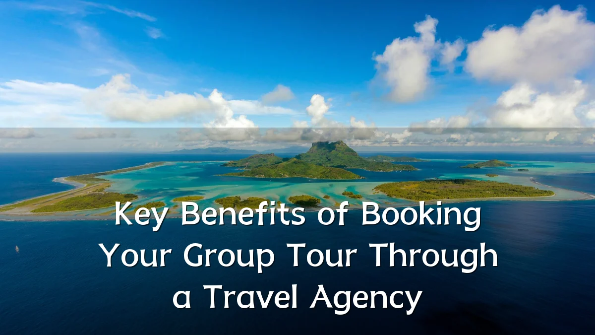 Key Benefits of Booking Your Group Tour Through a Travel Agency