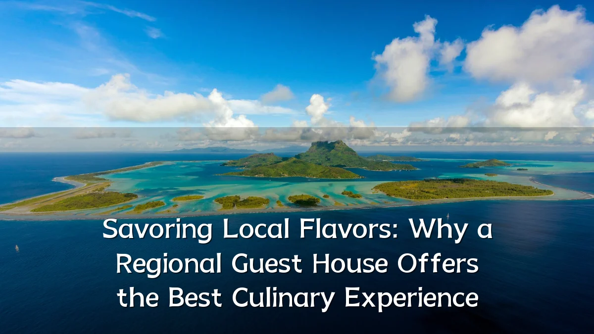 Savoring Local Flavors: Why a Regional Guest House Offers the Best Culinary Experience