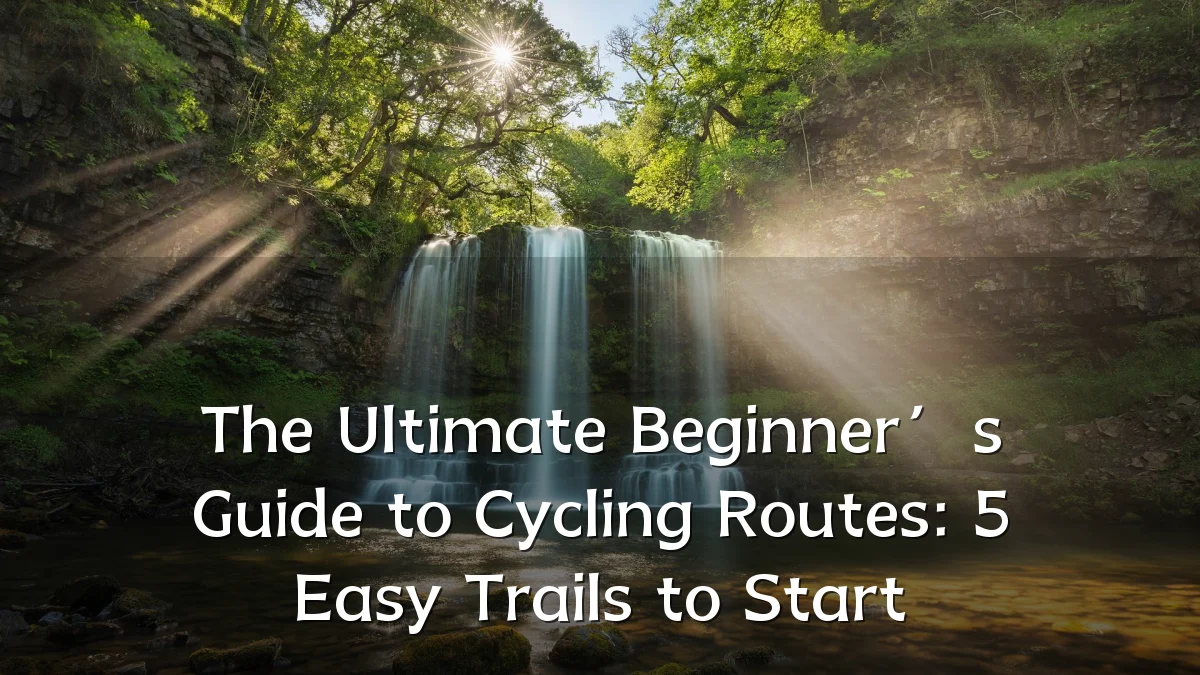 The Ultimate Beginner’s Guide to Cycling Routes: 5 Easy Trails to Start